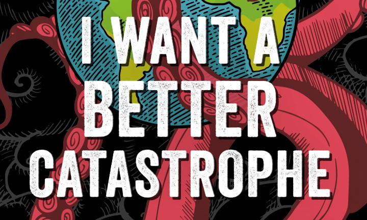 red octopus encircling planet Earth with words "I want a better catastrophe" in white superimposed